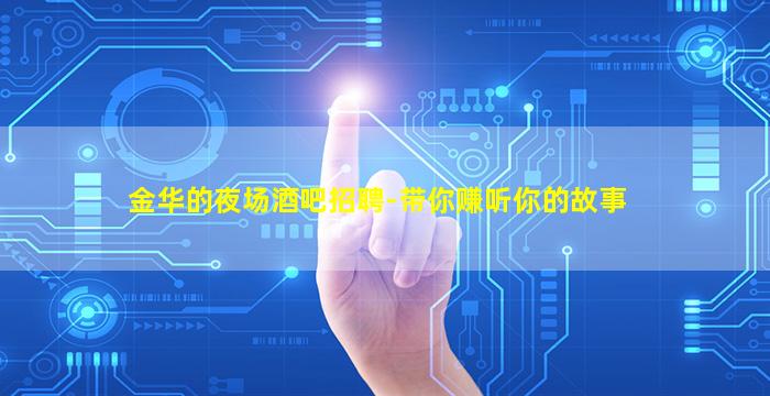 金华的夜场酒吧招聘-带你赚听你的故事